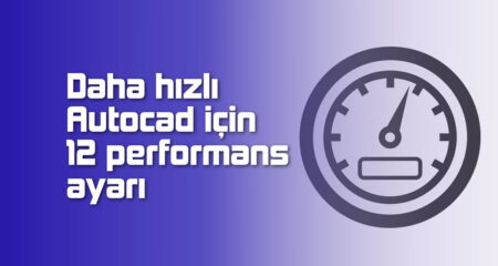 Daha Hızlı Autocad için 12 Performans Ayarı